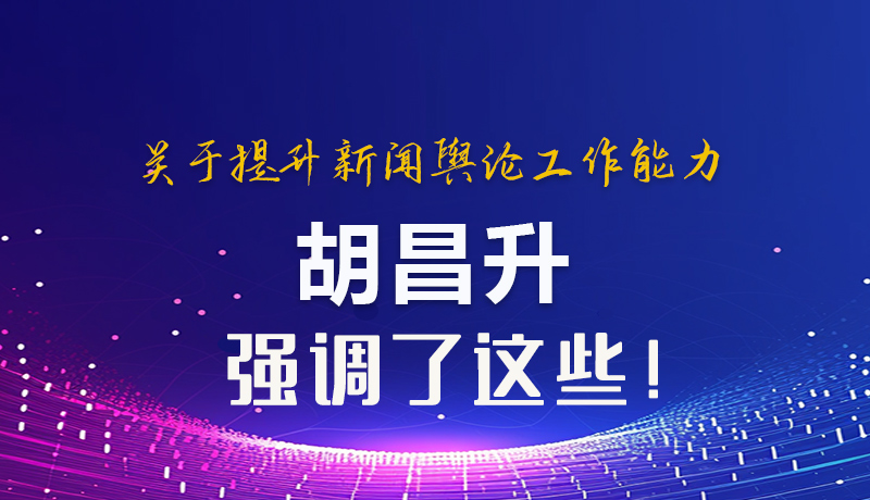 圖解|關于提升新聞輿論工作能力 胡昌升強調了這些！
